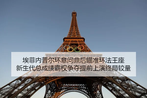 埃菲内普尔环意问鼎后瞄准环法王座 新生代总成绩霸权争夺提前上演终局较量