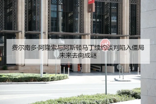 费尔南多·阿隆索与阿斯顿马丁续约谈判陷入僵局 未来去向成谜